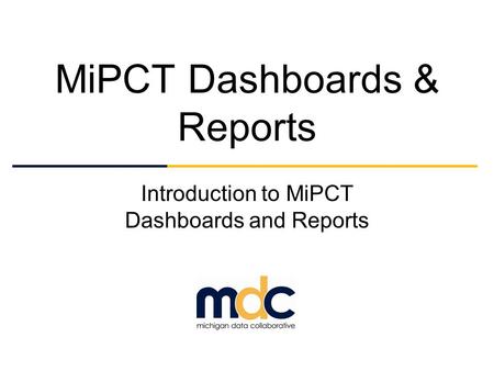 MiPCT Dashboards & Reports Introduction to MiPCT Dashboards and Reports.