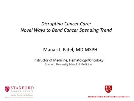 Disrupting Cancer Care: Novel Ways to Bend Cancer Spending Trend Manali I. Patel, MD MSPH Instructor of Medicine, Hematology/Oncology Stanford University.