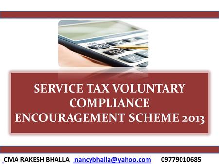 SERVICE TAX VOLUNTARY COMPLIANCE ENCOURAGEMENT SCHEME 2013 CMA RAKESH BHALLA 09779010685