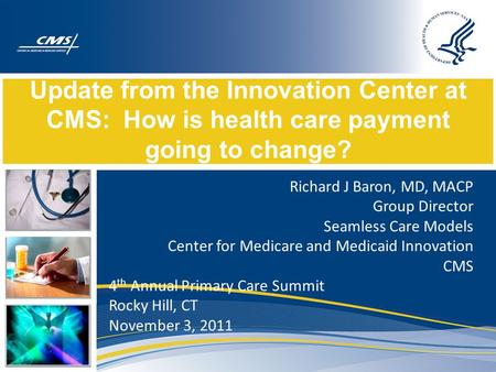 Update from the Innovation Center at CMS: How is health care payment going to change? Richard J Baron, MD, MACP Group Director Seamless Care Models Center.