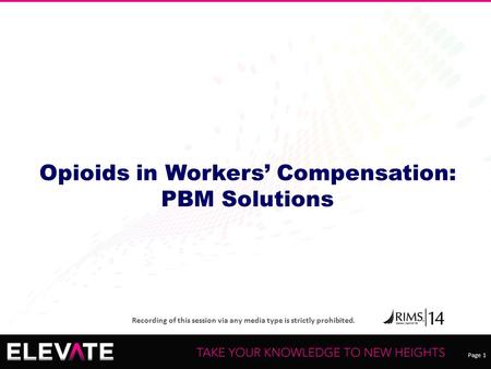 Page 1 Recording of this session via any media type is strictly prohibited. Opioids in Workers’ Compensation: PBM Solutions.