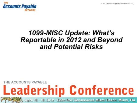 © 2012 Financial Operations Networks LLC 1099-MISC Update: What’s Reportable in 2012 and Beyond and Potential Risks.