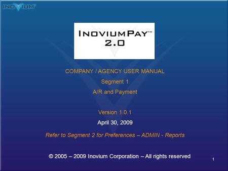 1 © 2005 – 2009 Inovium Corporation – All rights reserved COMPANY / AGENCY USER MANUAL Segment 1 A/R and Payment Version 1.0.1 April 30, 2009 Refer to.