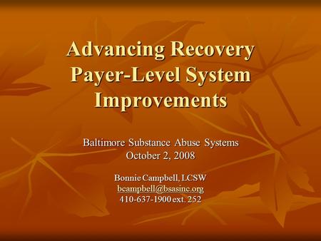 Advancing Recovery Payer-Level System Improvements Baltimore Substance Abuse Systems October 2, 2008 Bonnie Campbell, LCSW 410-637-1900.