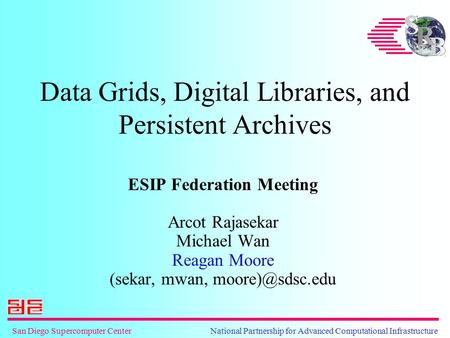 San Diego Supercomputer Center National Partnership for Advanced Computational Infrastructure Data Grids, Digital Libraries, and Persistent Archives ESIP.