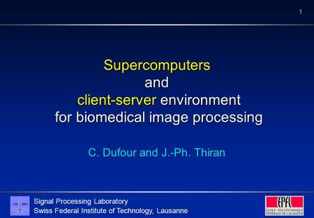 Signal Processing Laboratory Swiss Federal Institute of Technology, Lausanne 1 Supercomputers and client-server environment for biomedical image processing.