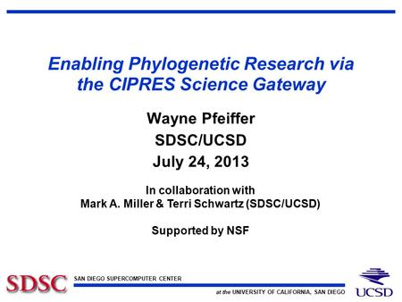 SAN DIEGO SUPERCOMPUTER CENTER at the UNIVERSITY OF CALIFORNIA, SAN DIEGO Enabling Phylogenetic Research via the CIPRES Science Gateway Wayne Pfeiffer.