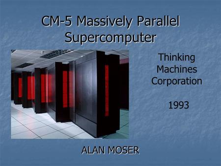 CM-5 Massively Parallel Supercomputer ALAN MOSER Thinking Machines Corporation 1993.