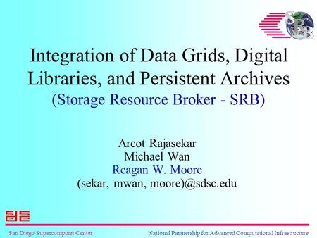 San Diego Supercomputer Center National Partnership for Advanced Computational Infrastructure Integration of Data Grids, Digital Libraries, and Persistent.