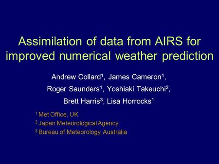 1 Met Office, UK 2 Japan Meteorological Agency 3 Bureau of Meteorology, Australia Assimilation of data from AIRS for improved numerical weather prediction.