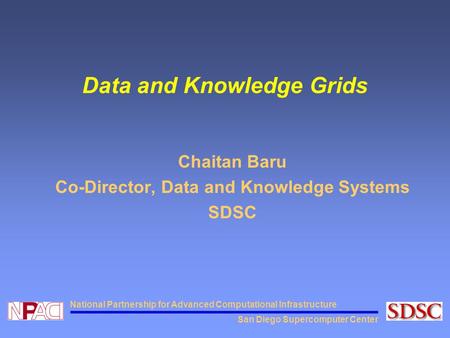 San Diego Supercomputer Center National Partnership for Advanced Computational Infrastructure Data and Knowledge Grids Chaitan Baru Co-Director, Data and.