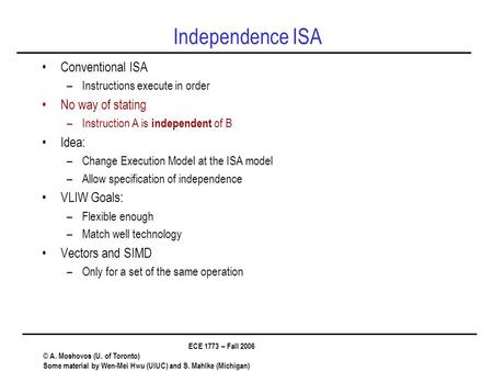 ECE 1773 – Fall 2006 © A. Moshovos (U. of Toronto) Some material by Wen-Mei Hwu (UIUC) and S. Mahlke (Michigan) Independence ISA Conventional ISA –Instructions.