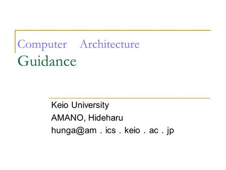 Computer Architecture Guidance Keio University AMANO, Hideharu ． ics ． keio ． ac ． jp.