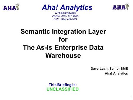 This Briefing is: UNCLASSIFIED Aha! Analytics 2278 Baldwin Drive Phone: (937) 477-2983, FAX: (866) 450-3812 1 Dave Lush, Senior SME Aha! Analytics Semantic.