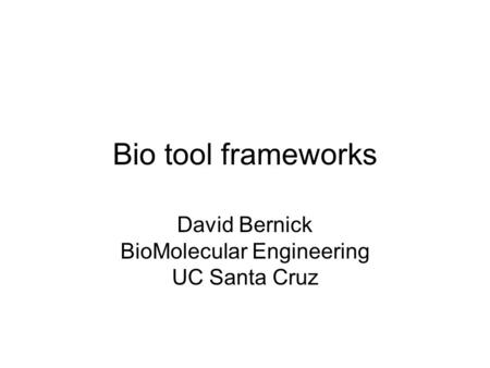 Bio tool frameworks David Bernick BioMolecular Engineering UC Santa Cruz.