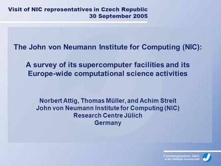 Forschungszentrum Jülich in der Helmholtz-Gemeinschaft Visit of NIC representatives in Czech Republic 30 September 2005 The John von Neumann Institute.