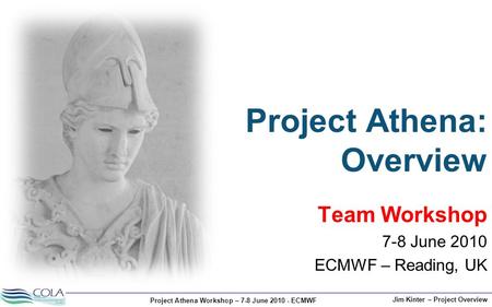 Project Athena Workshop – 7-8 June 2010 - ECMWF Jim Kinter – Project Overview Team Workshop 7-8 June 2010 ECMWF – Reading, UK Project Athena: Overview.