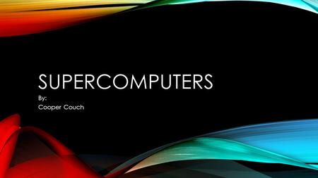 SUPERCOMPUTERS By: Cooper Couch. WHAT IS A SUPERCOMPUTER? In the most Basic sense a supercomputer is one, that is at the forefront of modern processing.