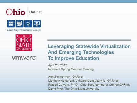 Leveraging Statewide Virtualization And Emerging Technologies To Improve Education April 23, 2012 Internet2 Spring Member Meeting Ann Zimmerman, OARnet.