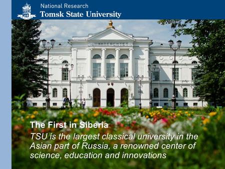 The First in Siberia TSU is the largest classical university in the Asian part of Russia, a renowned center of science, education and innovations.