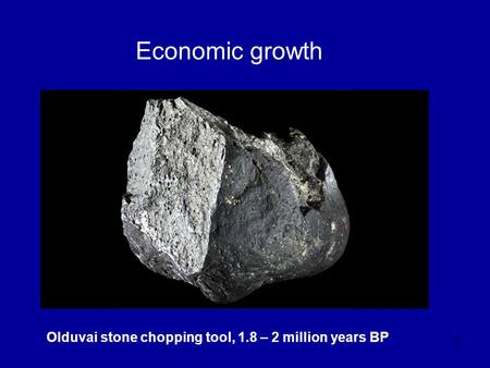 1 Economic growth Olduvai stone chopping tool, 1.8 – 2 million years BP.