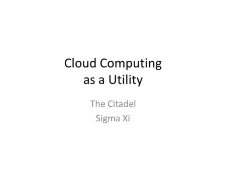 Cloud Computing as a Utility The Citadel Sigma Xi.