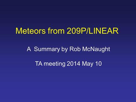 Meteors from 209P/LINEAR A Summary by Rob McNaught TA meeting 2014 May 10.