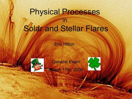 2 Physical Processes in Solar and Stellar Flares Eric Hilton General Exam March 17th, 2008.