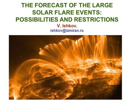 THE FORECAST OF THE LARGE SOLAR FLARE EVENTS: POSSIBILITIES AND RESTRICTIONS V. Ishkov,