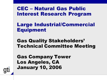 CEC – Natural Gas Public Interest Research Program Large Industrial/Commercial Equipment Gas Quality Stakeholders’ Technical Committee Meeting Gas Company.