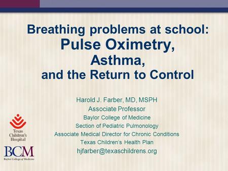 Breathing problems at school: Pulse Oximetry, Asthma, and the Return to Control Harold J. Farber, MD, MSPH Associate Professor Baylor College of Medicine.