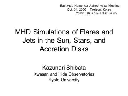 MHD Simulations of Flares and Jets in the Sun, Stars, and Accretion Disks Kazunari Shibata Kwasan and Hida Observatories Kyoto University East Asia Numerical.