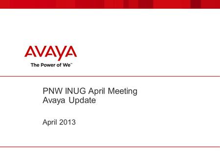 PNW INUG April Meeting Avaya Update April 2013. © 2011 Avaya Inc. All rights reserved. 22 IAUG April Meeting Avaya Update  Avaya PNW news –Two System.