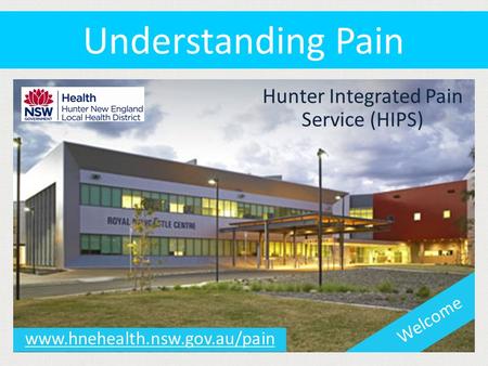 Www.hnehealth.nsw.gov.au/pain Hunter Integrated Pain Service (HIPS) Welcome Understanding Pain.