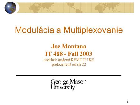 1 Modulácia a Multiplexovanie Joe Montana IT 488 - Fall 2003 preklad: študenti KEMT TU KE preložené až od str 22.