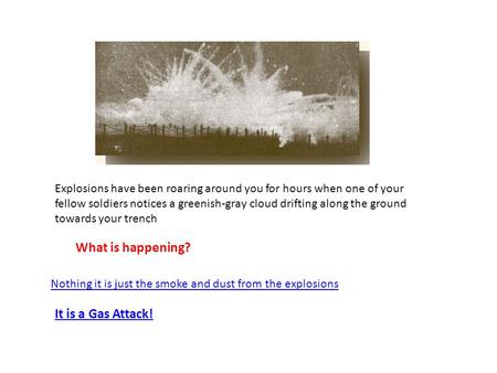 Explosions have been roaring around you for hours when one of your fellow soldiers notices a greenish-gray cloud drifting along the ground towards your.