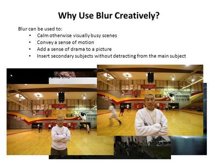 Why Use Blur Creatively? Blur can be used to: Calm otherwise visually busy scenes Convey a sense of motion Add a sense of drama to a picture Insert secondary.