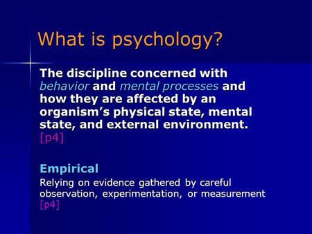 What is psychology? The discipline concerned with behavior and mental processes and how they are affected by an organism’s physical state, mental state,