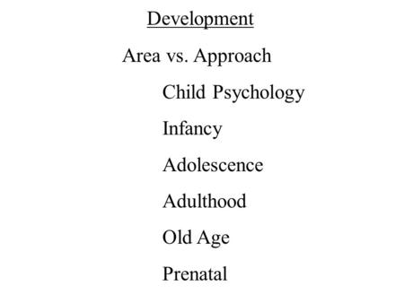 Development Area vs. Approach Child Psychology Infancy Adolescence Adulthood Old Age Prenatal.