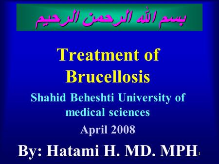 1 بسم الله الرحمن الرحيم Treatment of Brucellosis Shahid Beheshti University of medical sciences April 2008 By: Hatami H. MD. MPH.