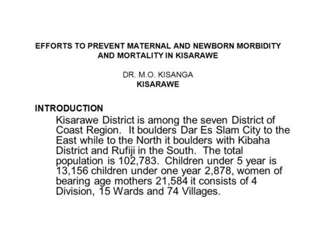 EFFORTS TO PREVENT MATERNAL AND NEWBORN MORBIDITY AND MORTALITY IN KISARAWE DR. M.O. KISANGA KISARAWE INTRODUCTION Kisarawe District is among the seven.