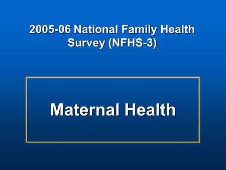 Maternal Health 2005-06 National Family Health Survey (NFHS-3)