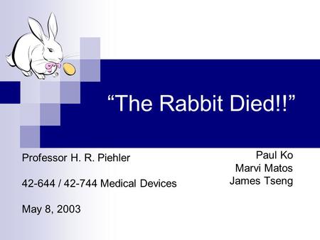 “The Rabbit Died!!” Paul Ko Marvi Matos James Tseng Professor H. R. Piehler 42-644 / 42-744 Medical Devices May 8, 2003.