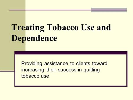 Treating Tobacco Use and Dependence Providing assistance to clients toward increasing their success in quitting tobacco use.