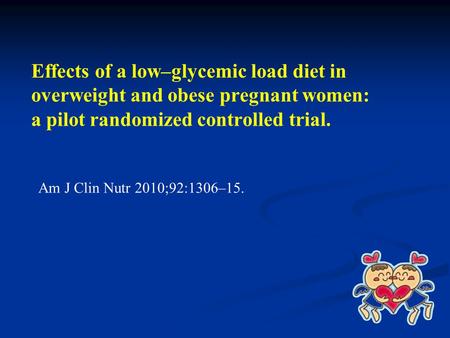 Effects of a low–glycemic load diet in overweight and obese pregnant women: a pilot randomized controlled trial. Am J Clin Nutr 2010;92:1306–15.