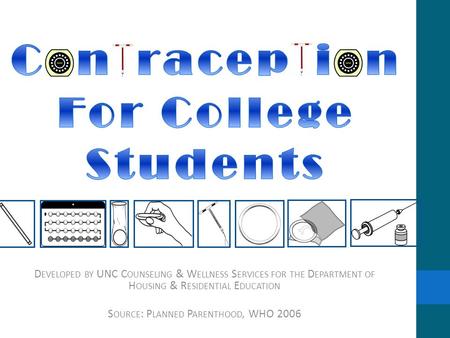 D EVELOPED BY UNC C OUNSELING & W ELLNESS S ERVICES FOR THE D EPARTMENT OF H OUSING & R ESIDENTIAL E DUCATION S OURCE : P LANNED P ARENTHOOD, WHO 2006.