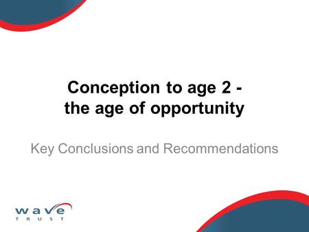 Conception to age 2 - the age of opportunity Key Conclusions and Recommendations.