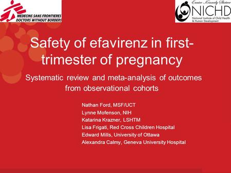 Safety of efavirenz in first- trimester of pregnancy Systematic review and meta-analysis of outcomes from observational cohorts Nathan Ford, MSF/UCT Lynne.