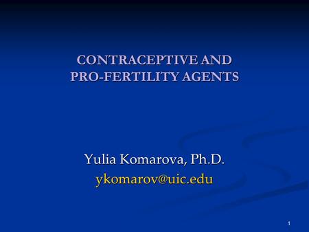 1 CONTRACEPTIVE AND PRO-FERTILITY AGENTS Yulia Komarova, Ph.D.