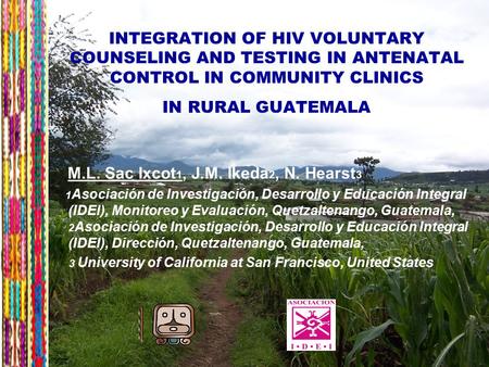 7 INTEGRATION OF HIV VOLUNTARY COUNSELING AND TESTING IN ANTENATAL CONTROL IN COMMUNITY CLINICS IN RURAL GUATEMALA M.L. Sac Ixcot 1, J.M. Ikeda 2, N. Hearst.